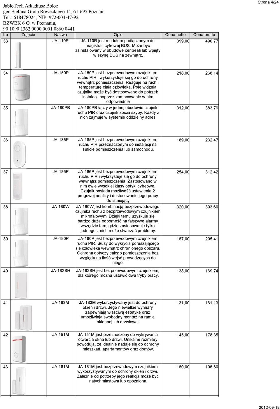 Pole widznia czujnika może być dostosowane do potrzeb instalacji poprzez zamocowanie w nim odpowiednie 218,00 268,14 35 JA-180PB JA-180PB łączy w jednej obudowie czujnik ruchu PIR oraz czujnik zbicia