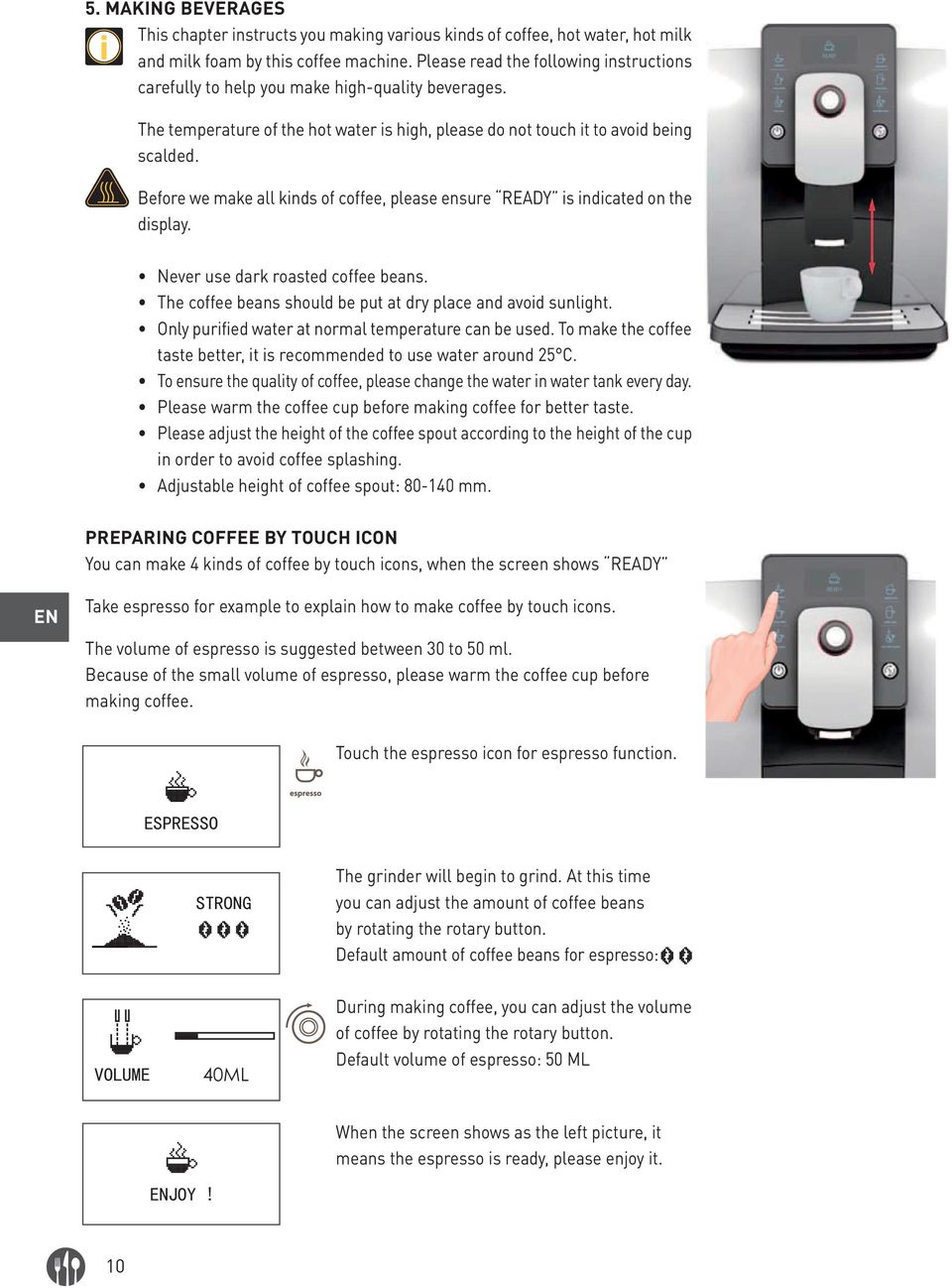 Before we make all kinds of coffee, please ensure READY is indicated on the display. Never use dark roasted coffee beans. The coffee beans should be put at dry place and avoid sunlight.