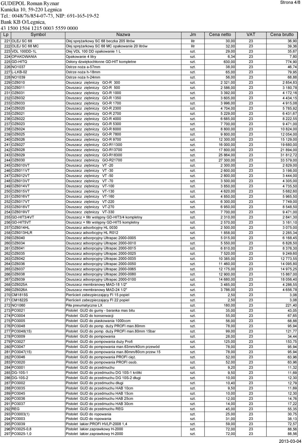 38,00 23 46,74 227 L-LKB-02 Ostrze noża h-18mm szt. 65,00 23 79,95 228 NO1039 Ostrze noża h-24mm szt. 56,00 23 68,88 229 OZ6010 Osuszacz ziębniczy GO-R 300 szt.