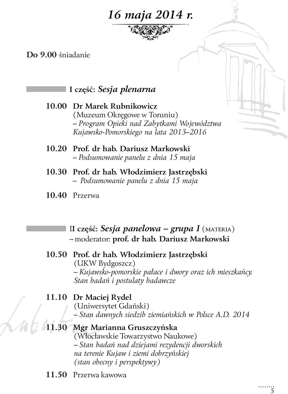 40 Przerwa II część: Sesja panelowa grupa I (MATERIA) moderator: prof. dr hab. Dariusz Markowski 10.50 Prof. dr hab. Włodzimierz Jastrzębski (UKW Bydgoszcz) Kujawsko-pomorskie pałace i dwory oraz ich mieszkańcy.