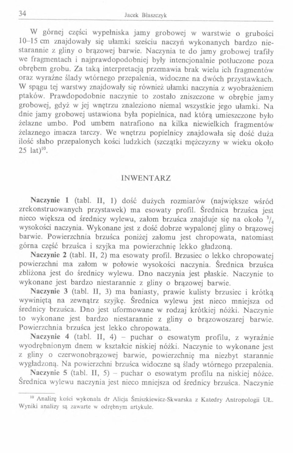 Za taką interpretacją przemawia brak wielu ich fragm entów oraz wyraźne ślady wtórnego przepalenia, widoczne na dwóch przystawkach.