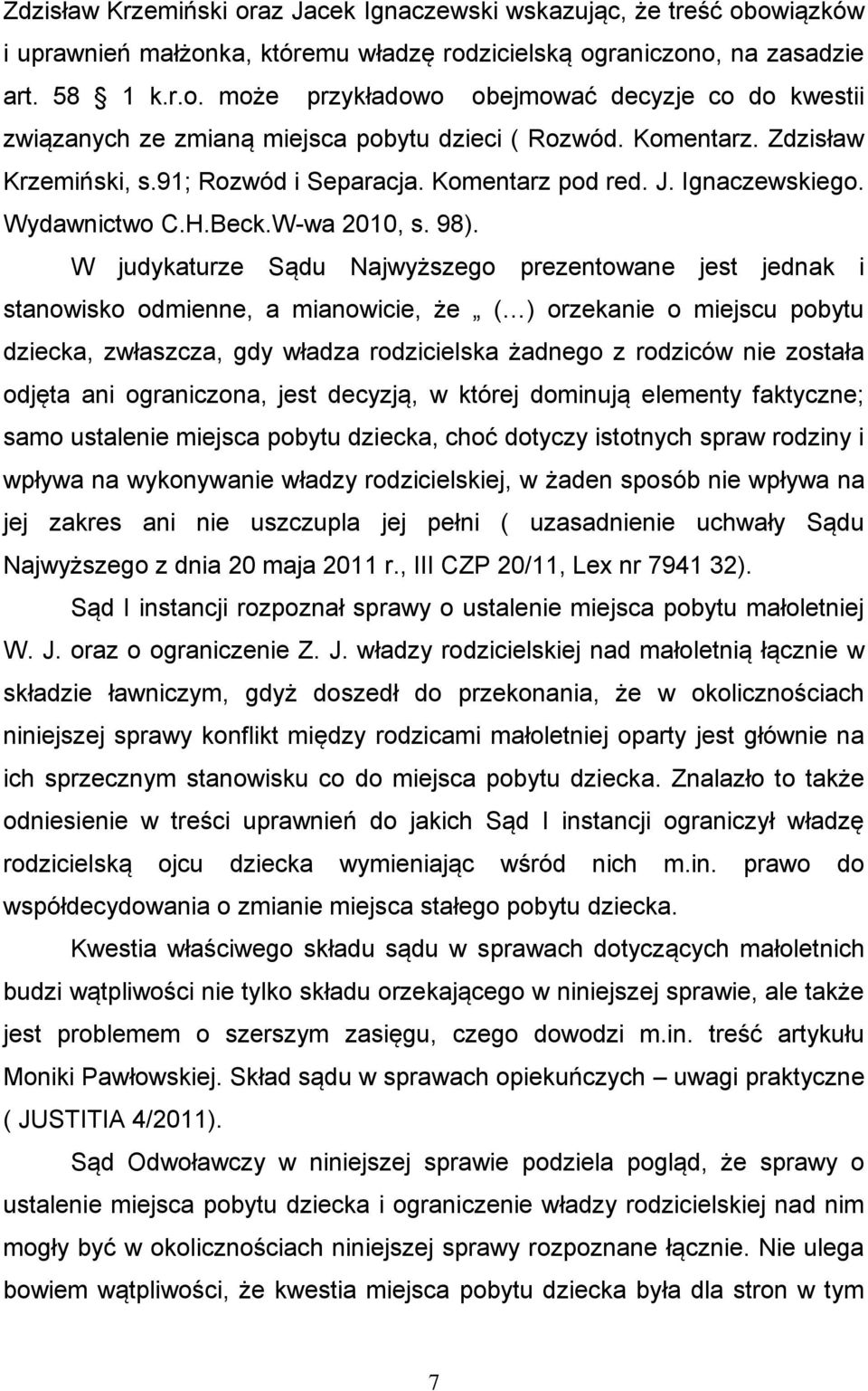 W judykaturze Sądu Najwyższego prezentowane jest jednak i stanowisko odmienne, a mianowicie, że ( ) orzekanie o miejscu pobytu dziecka, zwłaszcza, gdy władza rodzicielska żadnego z rodziców nie