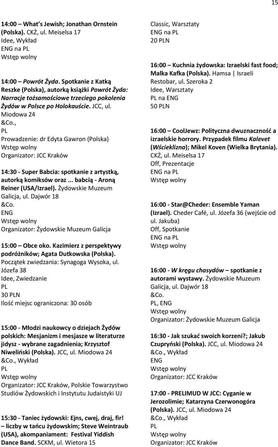 , Prowadzenie: dr Edyta Gawron (Polska) 14:30 - Super Babcia: spotkanie z artystką, autorką komiksów oraz... babcią - Aroną Reiner (USA/Izrael). Żydowskie Muzeum Galicja, ul. Dajwór 18 15:00 Obce oko.