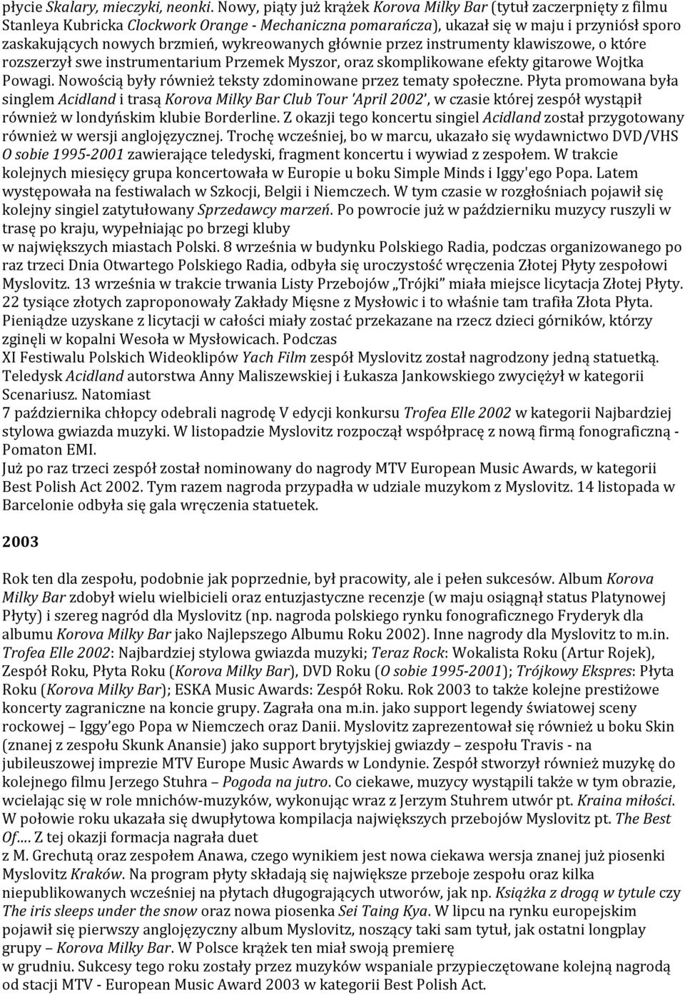 wykreowanych głównie przez instrumenty klawiszowe, o które rozszerzył swe instrumentarium Przemek Myszor, oraz skomplikowane efekty gitarowe Wojtka Powagi.
