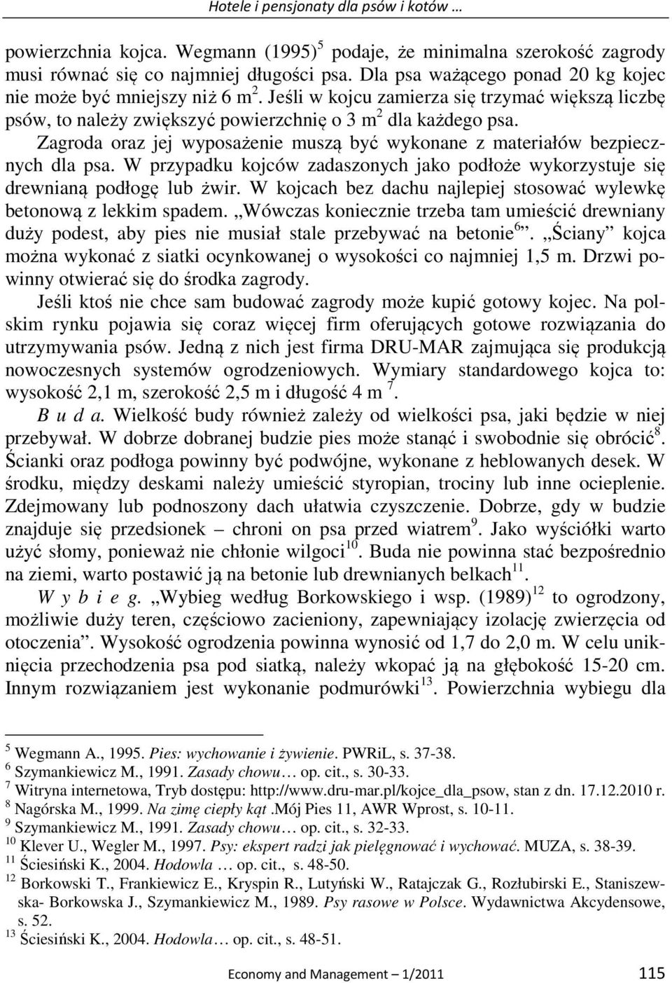 Zagroda oraz jej wyposażenie muszą być wykonane z materiałów bezpiecznych dla psa. W przypadku kojców zadaszonych jako podłoże wykorzystuje się drewnianą podłogę lub żwir.