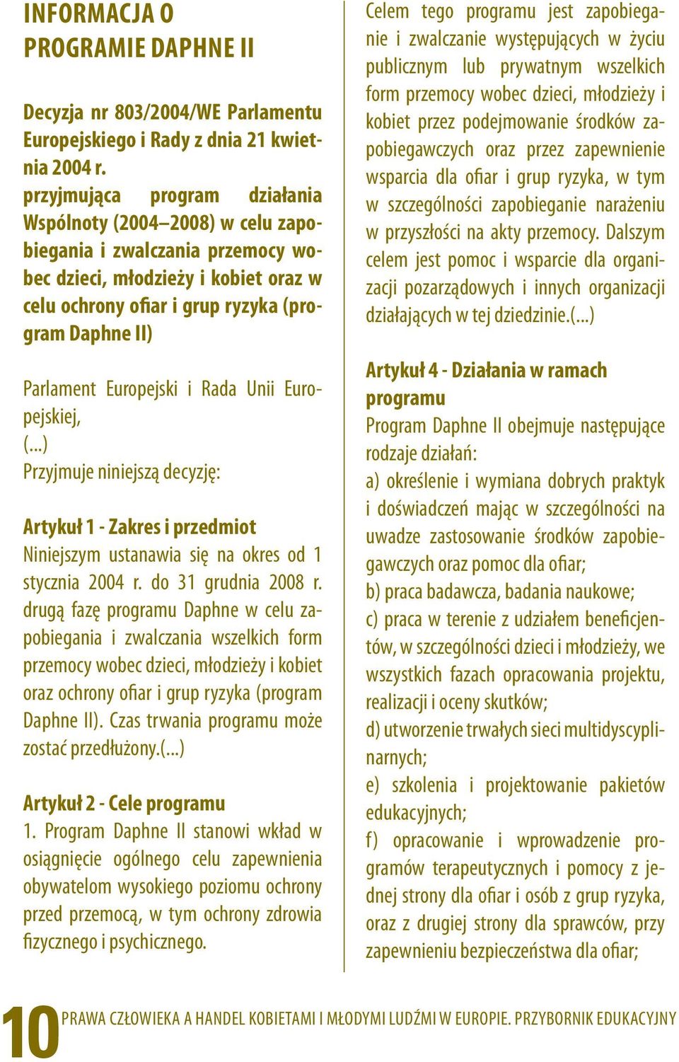 przyjmująca program działania Wspólnoty (2004 2008) w celu zapobiegania i zwalczania przemocy wobec dzieci, młodzieży i kobiet oraz w celu ochrony ofiar i grup ryzyka (program Daphne II) Parlament