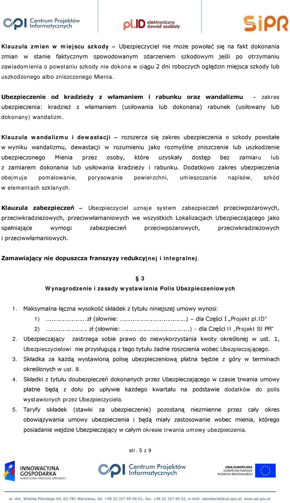 Ubezpieczenie od kradzieży z włamaniem i rabunku oraz wandalizmu - zakres ubezpieczenia: kradzież z włamaniem (usiłowania lub dokonana) rabunek (usiłowany lub dokonany) wandalizm.