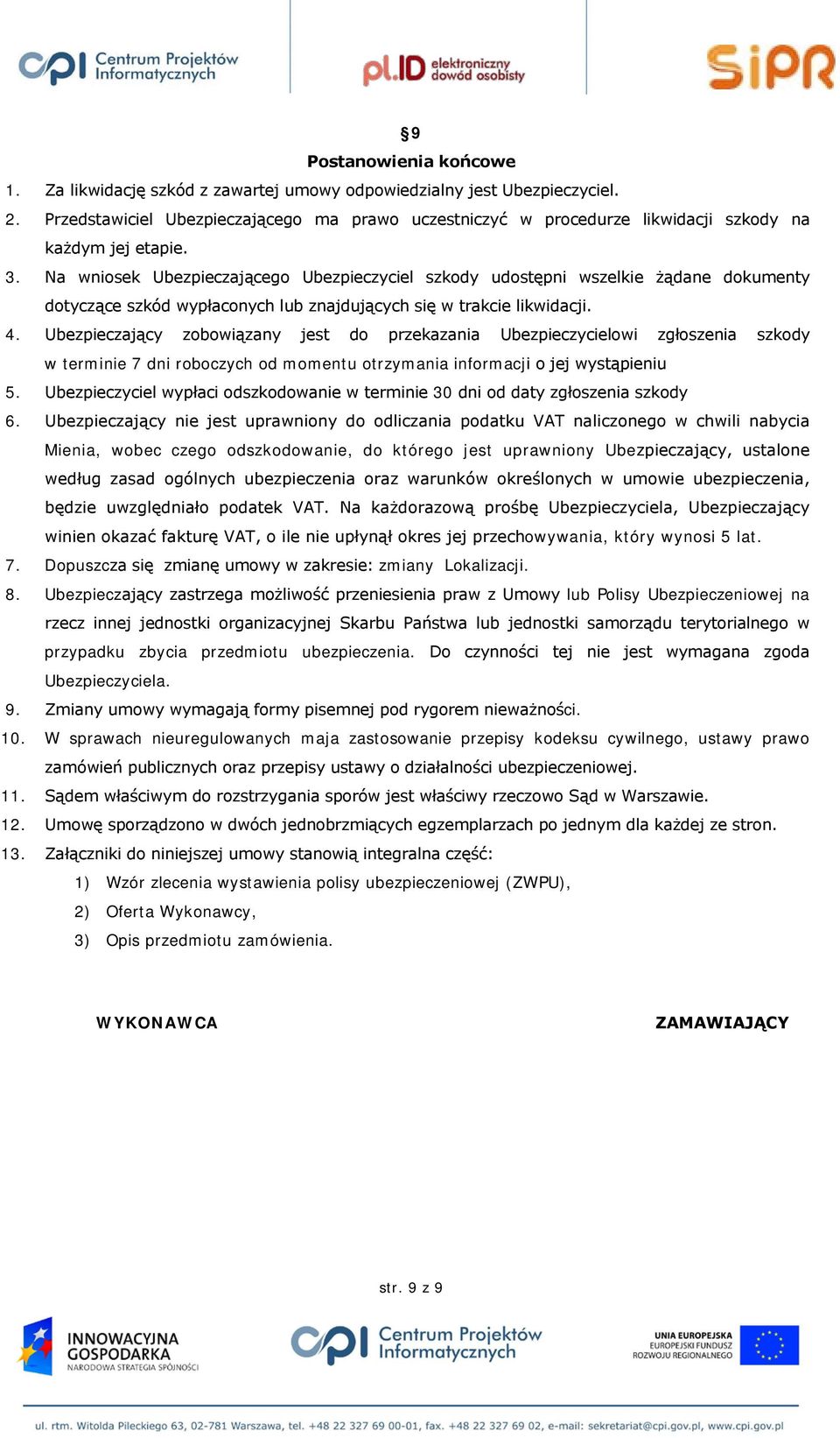Na wniosek Ubezpieczającego Ubezpieczyciel szkody udostępni wszelkie żądane dokumenty dotyczące szkód wypłaconych lub znajdujących się w trakcie likwidacji. 4.