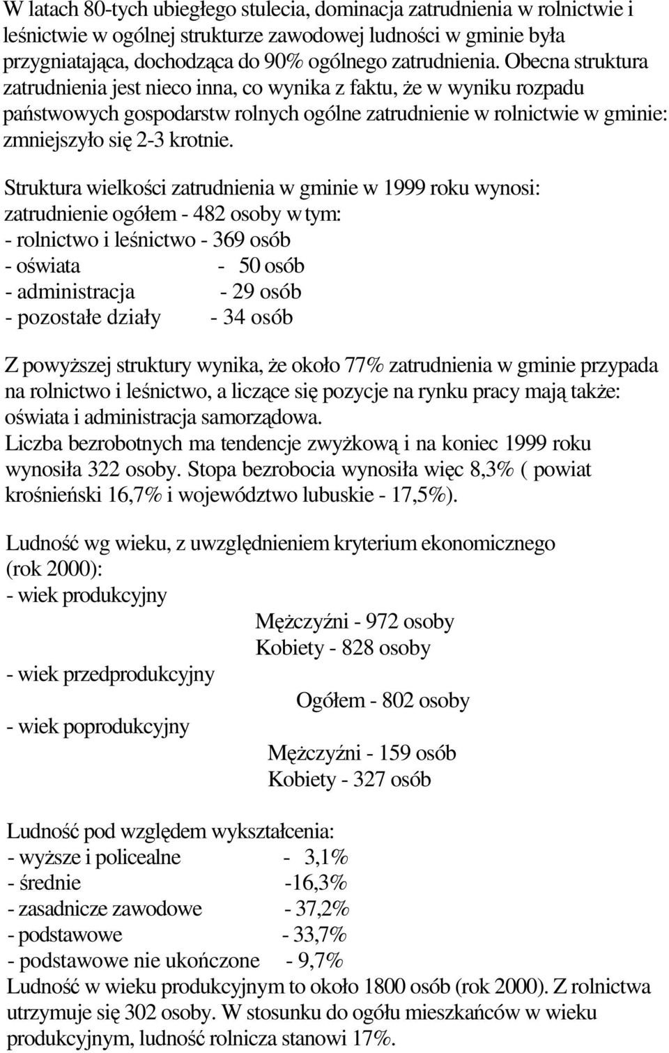 Struktura wielkości zatrudnienia w gminie w 1999 roku wynosi: zatrudnienie ogółem - 482 osoby w tym: - rolnictwo i leśnictwo - 369 osób - oświata - 50 osób - administracja - 29 osób - pozostałe