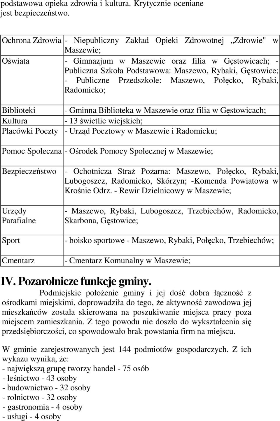 Publiczne Przedszkole: Maszewo, Połęcko, Rybaki, Radomicko; Biblioteki - Gminna Biblioteka w Maszewie oraz filia w Gęstowicach; Kultura - 13 świetlic wiejskich; Placówki Poczty - Urząd Pocztowy w