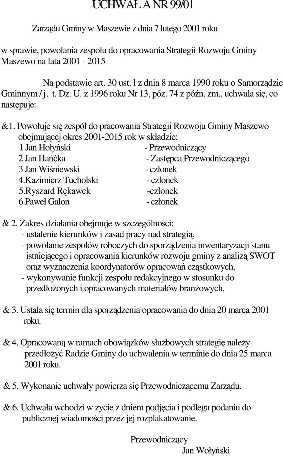 Powołuje się zespół do pracowania Strategii Rozwoju Gminy Maszewo obejmującej okres 2001-2015 rok w składzie: 1 Jan Hołyński - Przewodniczący 2 Jan Hańćka - Zastępca Przewodniczącego 3 Jan Wiśniewski