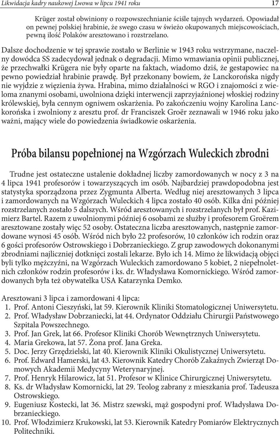 Dalsze dochodzenie w tej sprawie zostało w Berlinie w 1943 roku wstrzymane, naczelny dowódca SS zadecydował jednak o degradacji.