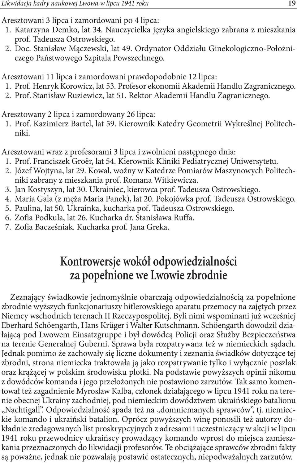 Aresztowani 11 lipca i zamordowani prawdopodobnie 12 lipca: 1. Prof. Henryk Korowicz, lat 53. Profesor ekonomii Akademii Handlu Zagranicznego. 2. Prof. Stanisław Ruziewicz, lat 51.