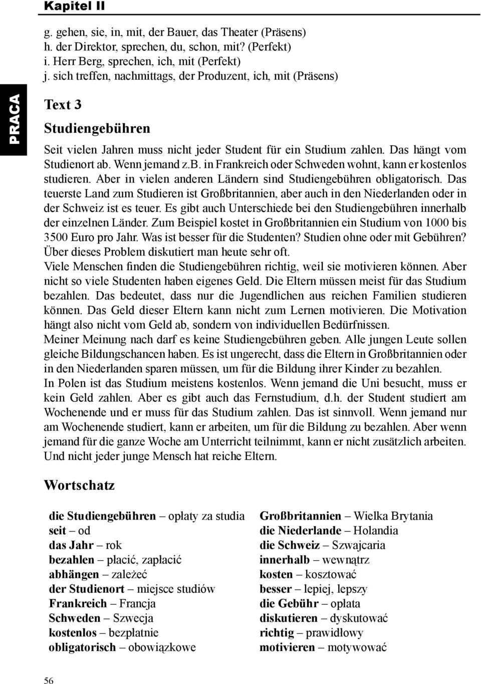Aber in vielen anderen Ländern sind Studiengebühren obligatorisch. Das teuerste Land zum Studieren ist Großbritannien, aber auch in den Niederlanden oder in der Schweiz ist es teuer.