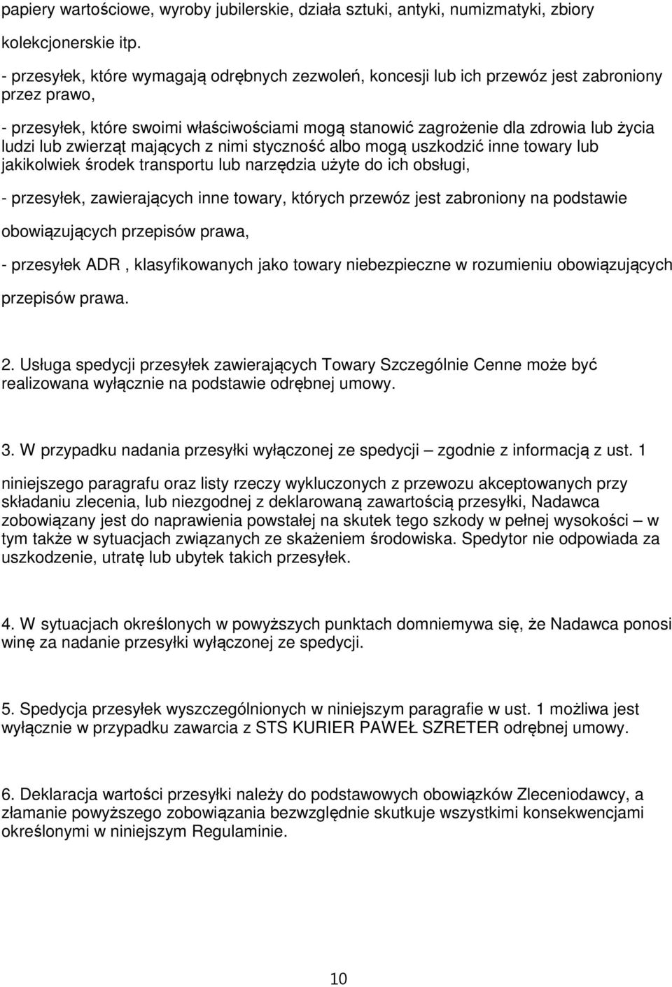 zwierząt mających z nimi styczność albo mogą uszkodzić inne towary lub jakikolwiek środek transportu lub narzędzia użyte do ich obsługi, - przesyłek, zawierających inne towary, których przewóz jest