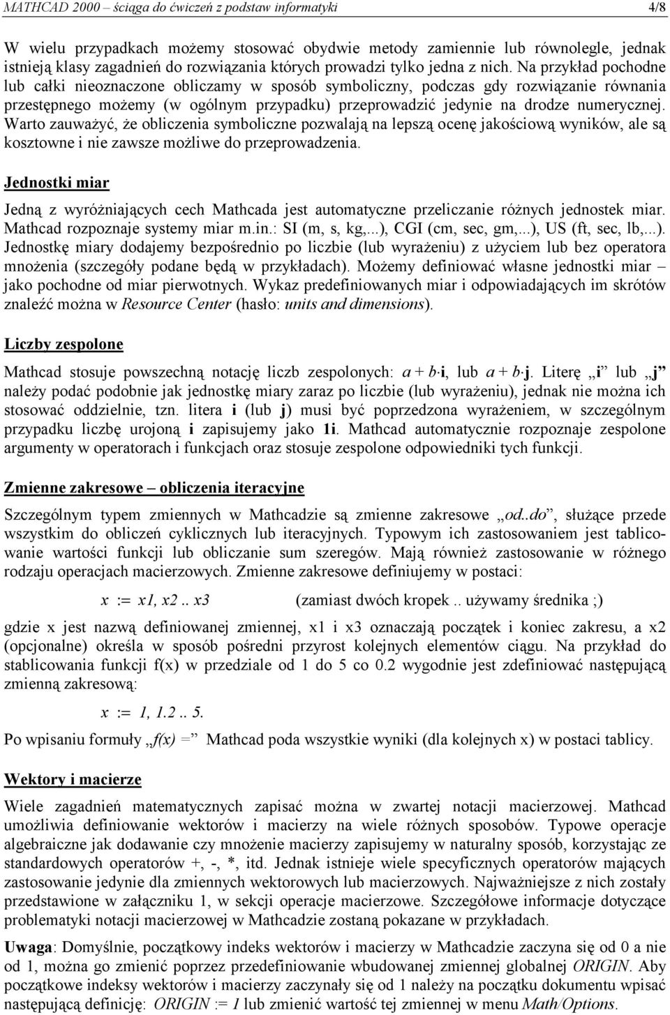 Na przykład pochodne lub całki nieoznaczone obliczamy w sposób symboliczny, podczas gdy rozwiązanie równania przestępnego możemy (w ogólnym przypadku) przeprowadzić jedynie na drodze numerycznej.