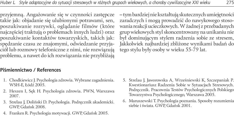 poszukiwanie kontaktów towarzyskich, takich jak: spędzanie czasu ze znajomymi, odwiedzanie przyjaciół lub rozmowy telefoniczne z nimi, nie rozwiązują problemu, a nawet do ich rozwiązania nie