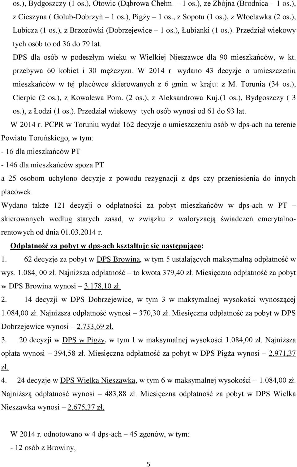 przebywa 60 kobiet i 30 mężczyzn. W 2014 r. wydano 43 decyzje o umieszczeniu mieszkańców w tej placówce skierowanych z 6 gmin w kraju: z M. Torunia (34 os.), Cierpic (2 os.), z Kowalewa Pom. (2 os.), z Aleksandrowa Kuj.