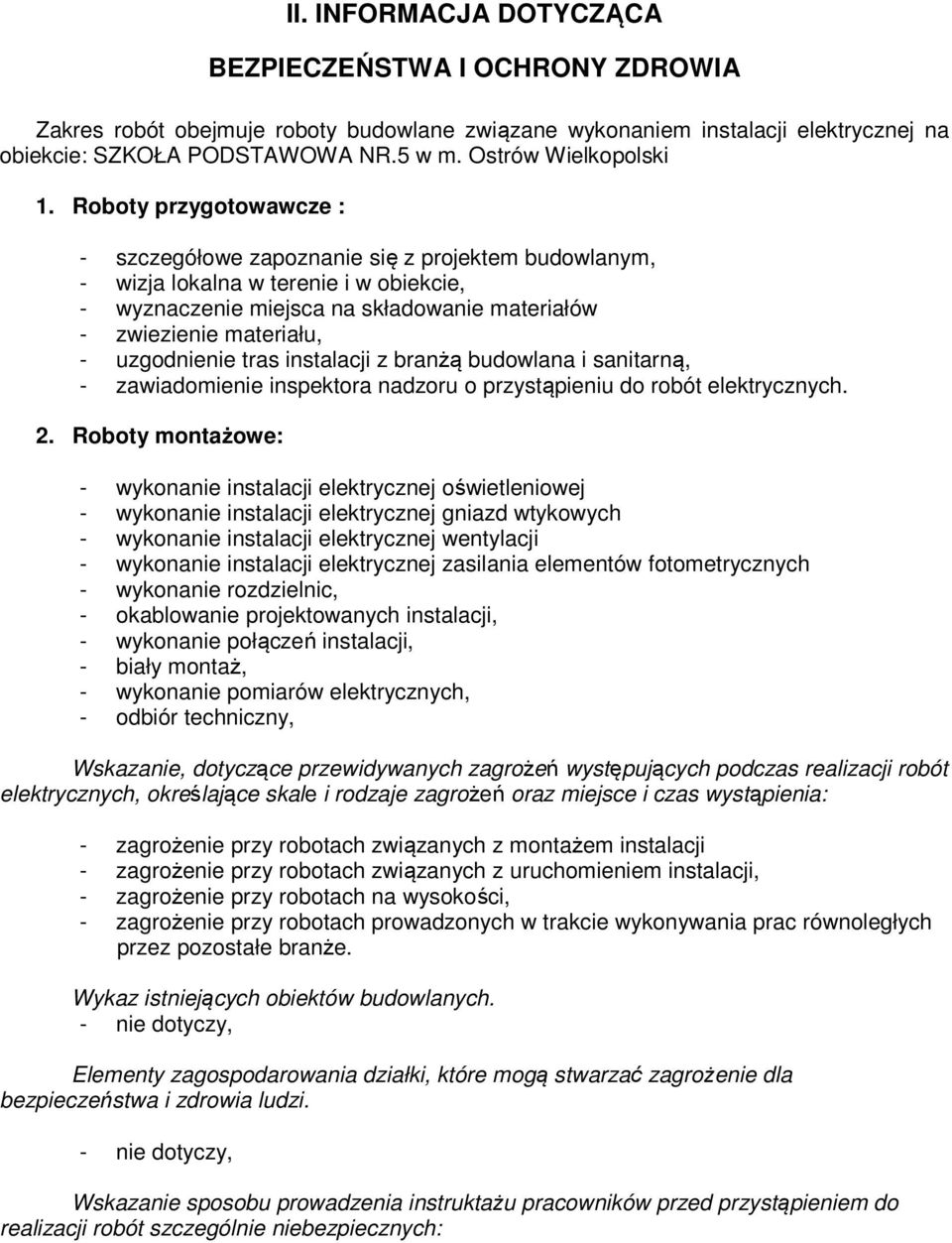 Roboty przygotowawcze : - szczegółowe zapoznanie się z projektem budowlanym, - wizja lokalna w terenie i w obiekcie, - wyznaczenie miejsca na składowanie materiałów - zwiezienie materiału, -