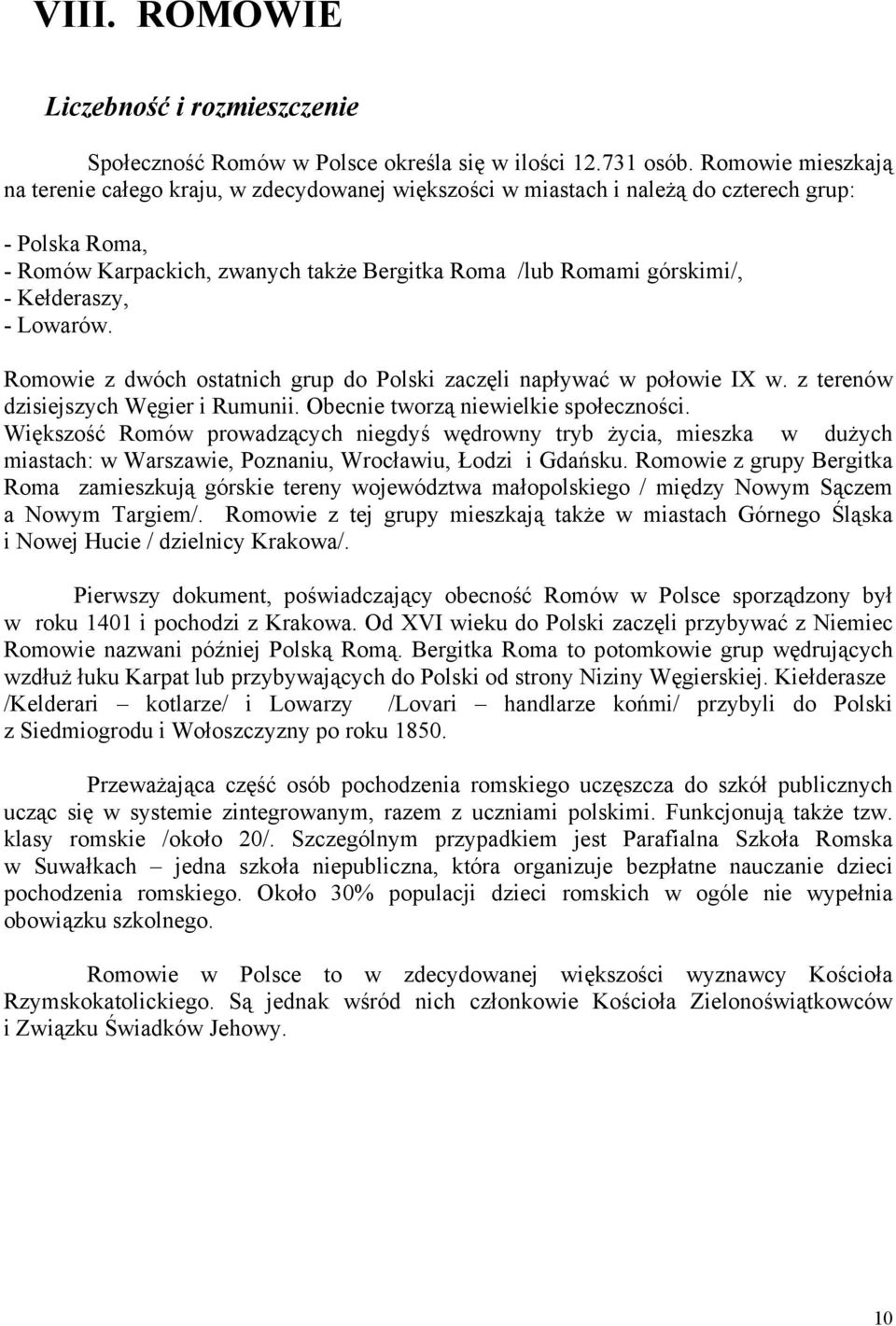 Kełderaszy, - Lowarów. Romowie z dwóch ostatnich grup do Polski zaczęli napływać w połowie IX w. z terenów dzisiejszych Węgier i Rumunii. Obecnie tworzą niewielkie społeczności.