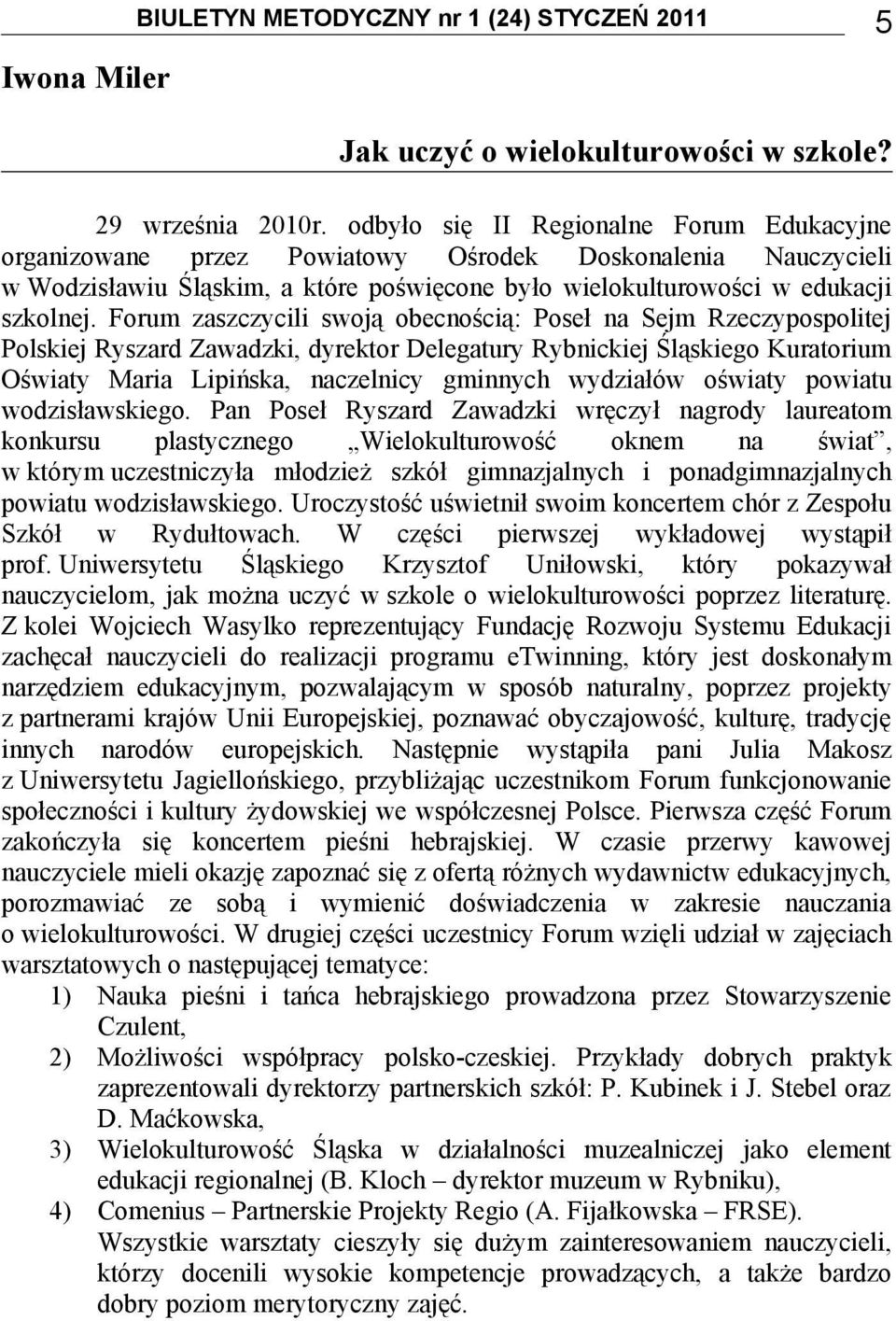 Forum zaszczycili swoją obecnością: Poseł na Sejm Rzeczypospolitej Polskiej Ryszard Zawadzki, dyrektor Delegatury Rybnickiej Śląskiego Kuratorium Oświaty Maria Lipińska, naczelnicy gminnych wydziałów