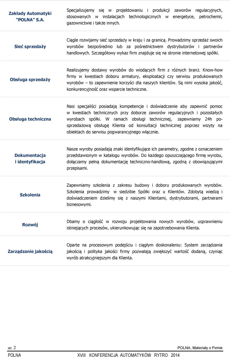 Szczegółowy wykaz firm znajduje się na stronie internetowej spółki. Obsługa sprzedaży Realizujemy dostawy wyrobów do wiodących firm z różnych branż.