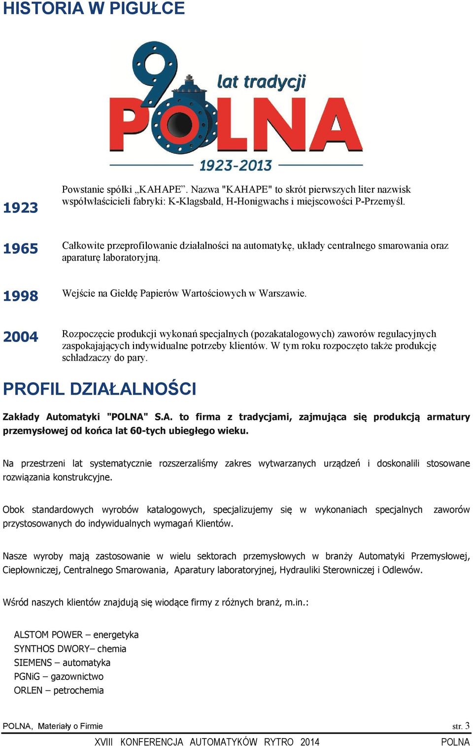 2004 Rozpoczęcie produkcji wykonań specjalnych (pozakatalogowych) zaworów regulacyjnych zaspokajających indywidualne potrzeby klientów. W tym roku rozpoczęto także produkcję schładzaczy do pary.