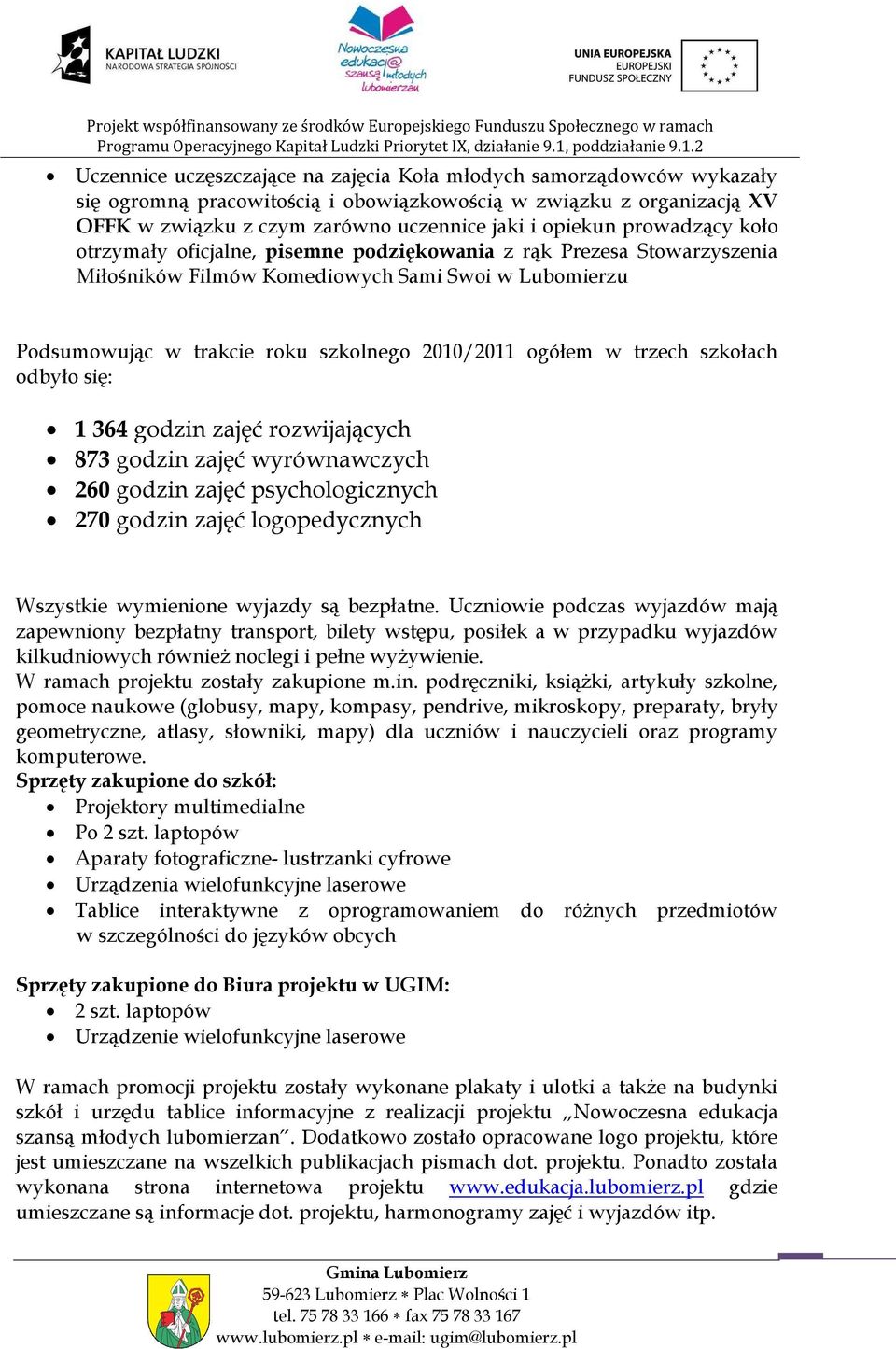 trzech szkołach odbyło się: 1 364 godzin zajęć rozwijających 873 godzin zajęć wyrównawczych 260 godzin zajęć psychologicznych 0 godzin zajęć logopedycznych Wszystkie wymienione wyjazdy są bezpłatne.
