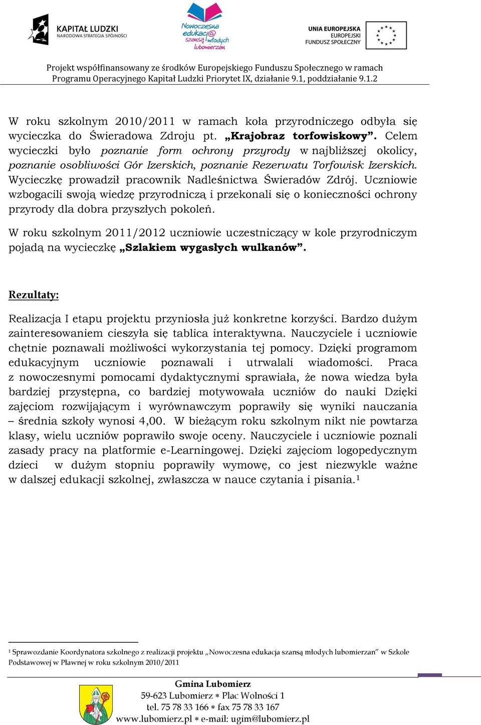 Wycieczkę prowadził pracownik Nadleśnictwa Świeradów Zdrój. Uczniowie wzbogacili swoją wiedzę przyrodniczą i przekonali się o konieczności ochrony przyrody dla dobra przyszłych pokoleń.