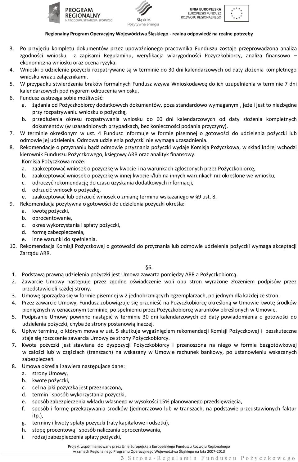 W przypadku stwierdzenia braków formalnych Fundusz wzywa Wnioskodawcę do ich uzupełnienia w terminie 7 dni kalendarzowych pod rygorem odrzucenia wniosku. 6. Fundusz zastrzega sobie możliwość: a.