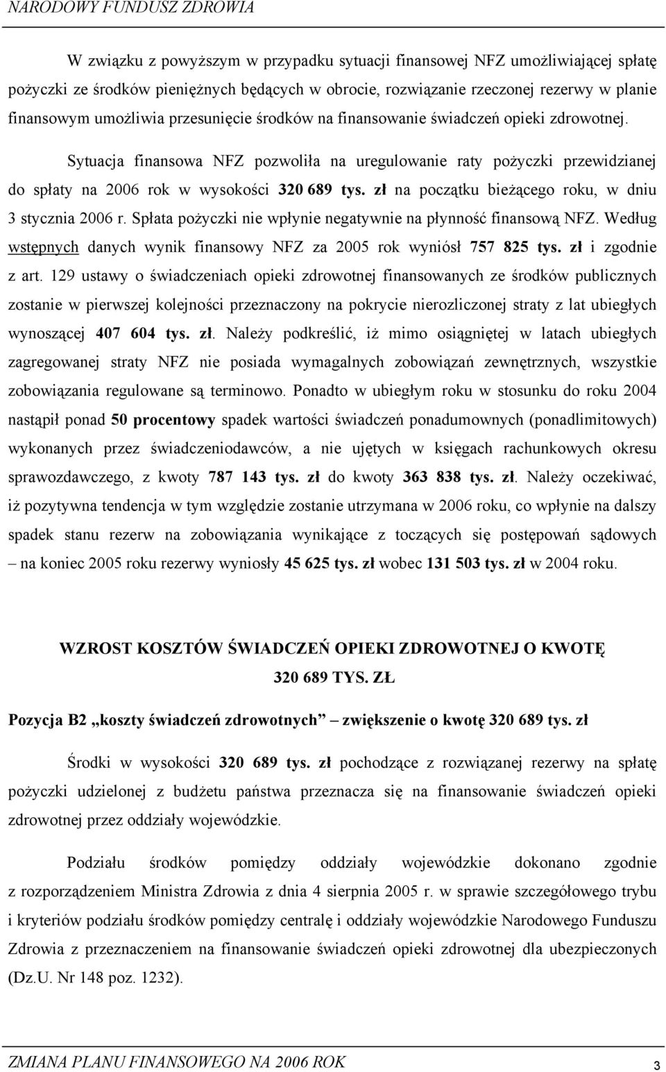 zł na początku bieżącego roku, w dniu 3 stycznia 2006 r. Spłata pożyczki nie wpłynie negatywnie na płynność finansową NFZ. Według wstępnych danych wynik finansowy NFZ za 2005 rok wyniósł 757 825 tys.