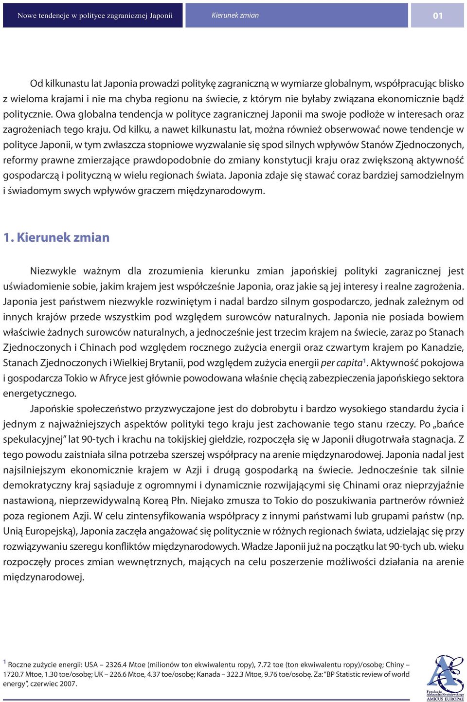 Od kilku, a nawet kilkunastu lat, można również obserwować nowe tendencje w polityce Japonii, w tym zwłaszcza stopniowe wyzwalanie się spod silnych wpływów Stanów Zjednoczonych, reformy prawne
