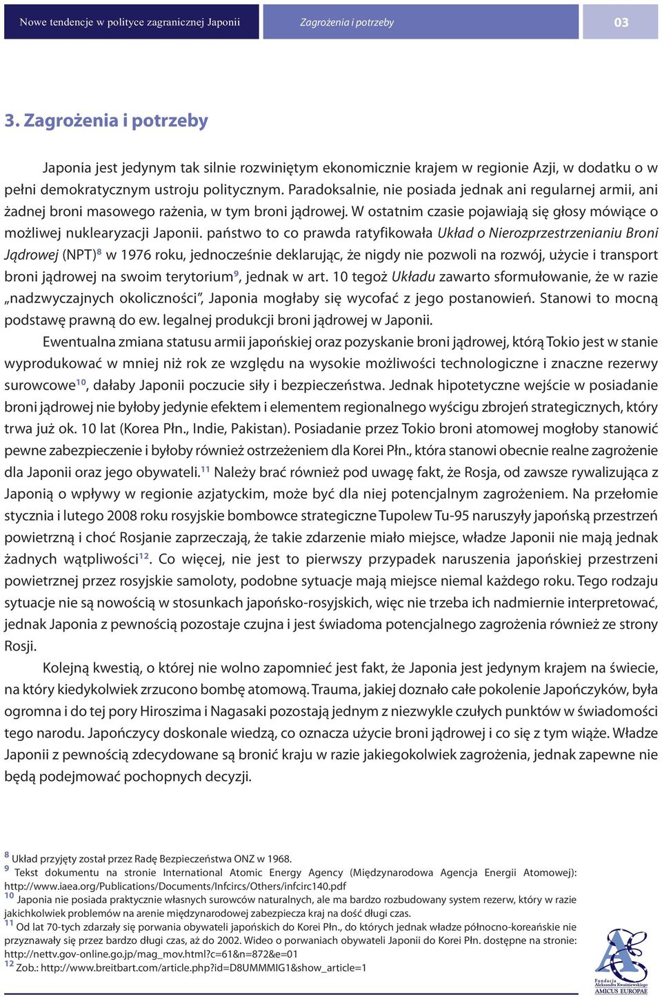 Paradoksalnie, nie posiada jednak ani regularnej armii, ani żadnej broni masowego rażenia, w tym broni jądrowej. W ostatnim czasie pojawiają się głosy mówiące o możliwej nuklearyzacji Japonii.