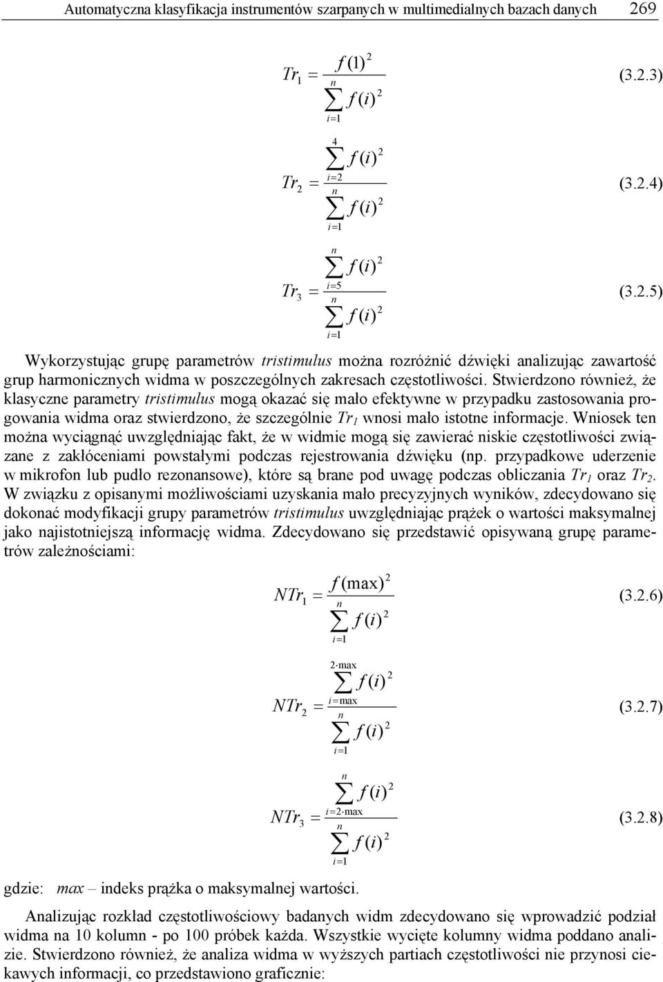 Stwierdzono również, że klasyczne parametry tristimulus mogą okazać się mało efektywne w przypadku zastosowania progowania widma oraz stwierdzono, że szczególnie Tr wnosi mało istotne informacje.