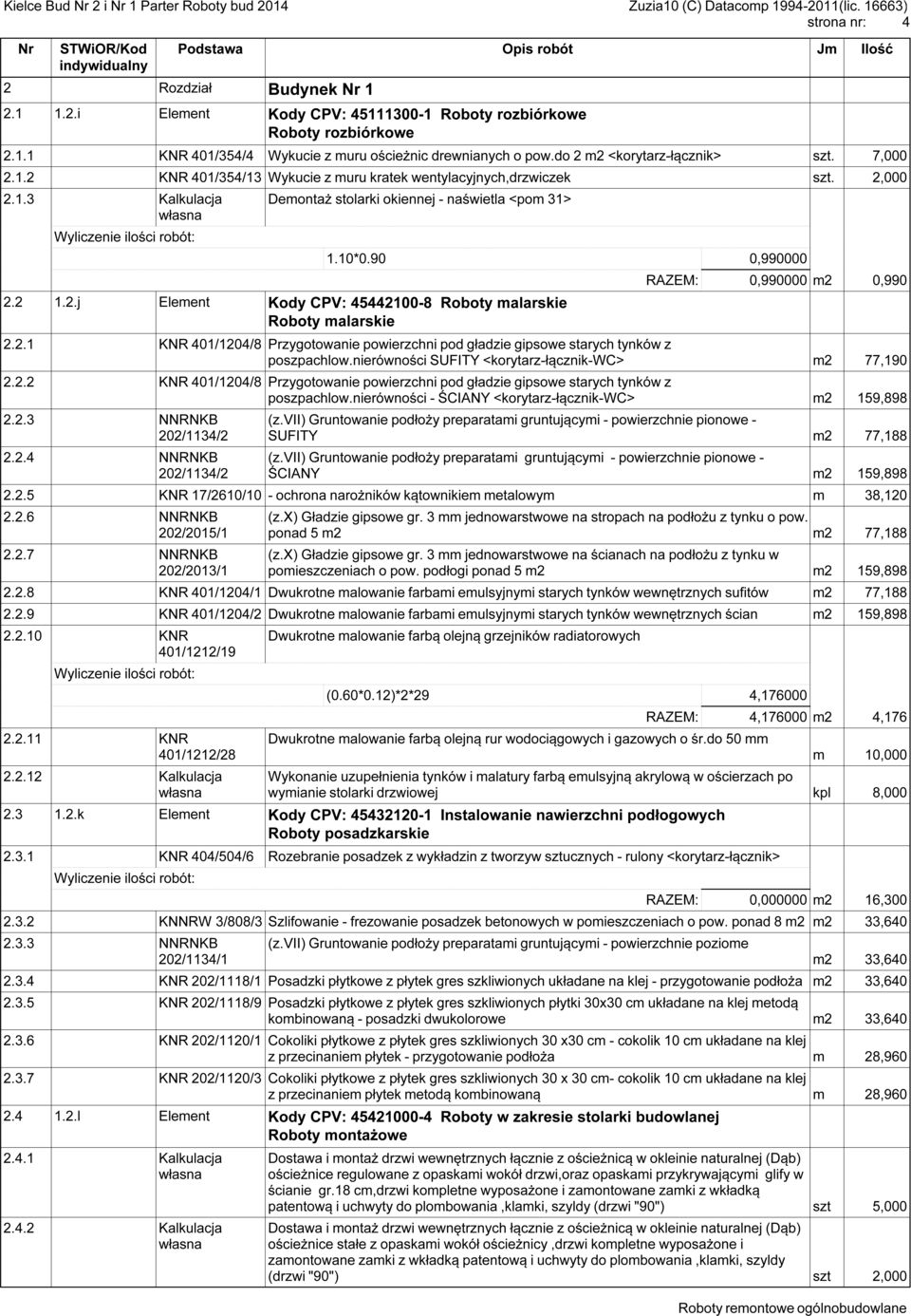 10*0.90 0,990000 RAZEM: 0,990000 m2 0,990 2.2.1 KNR 401/1204/8 Przygotowanie powierzchni pod gładzie gipsowe starych tynków z poszpachlow.nierówności SUFITY <korytarz-łącznik-wc> m2 77,190 2.2.2 KNR 401/1204/8 Przygotowanie powierzchni pod gładzie gipsowe starych tynków z poszpachlow.