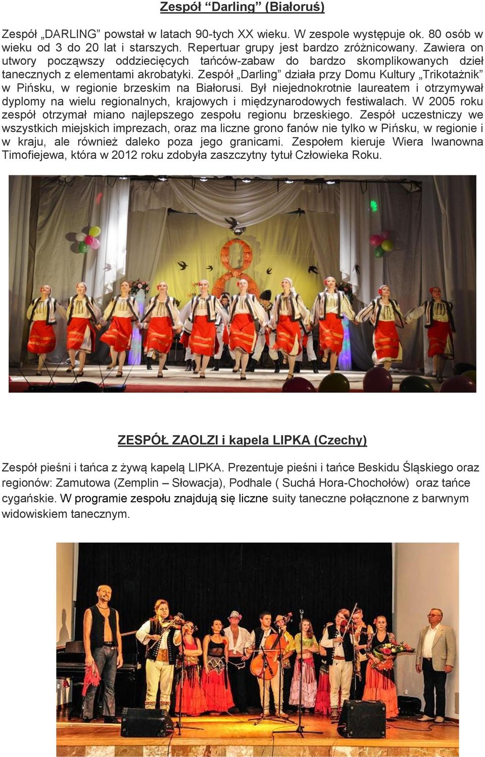 Zespół Darling działa przy Domu Kultury Trikotażnik w Pińsku, w regionie brzeskim na Białorusi.