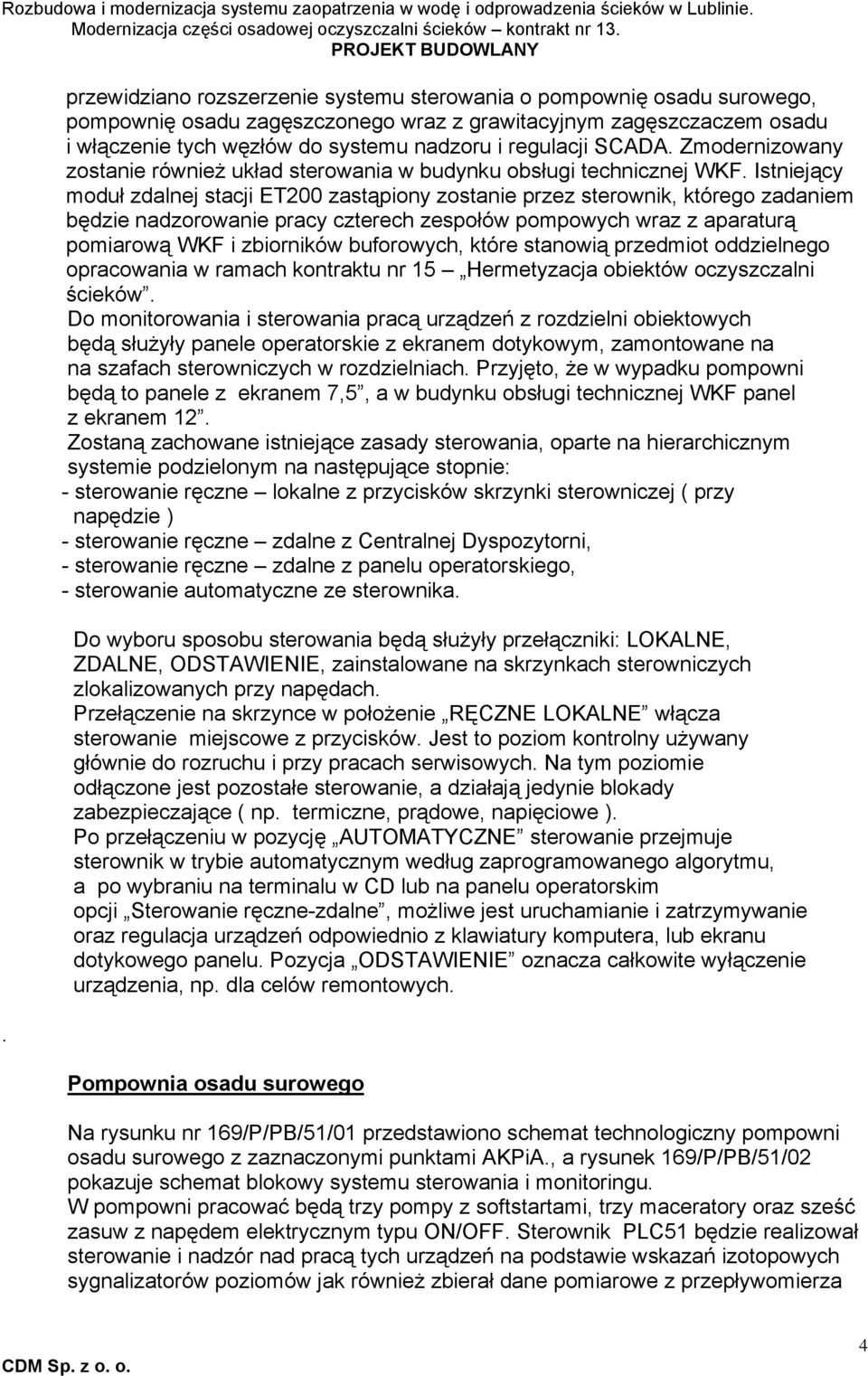 Istniejący moduł zdalnej stacji zastąpiony zostanie przez sterownik, którego zadaniem będzie nadzorowanie pracy czterech zespołów pompowych wraz z aparaturą pomiarową WKF i zbiorników buforowych,