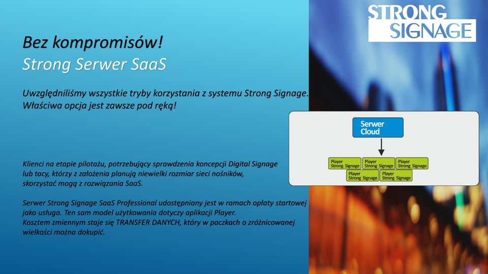 nośników, skorzystać mogą z rozwiązania SaaS. Serwer Strong Signage SaaS Professional udostępniany jest w ramach opłaty startowej jako usługa.