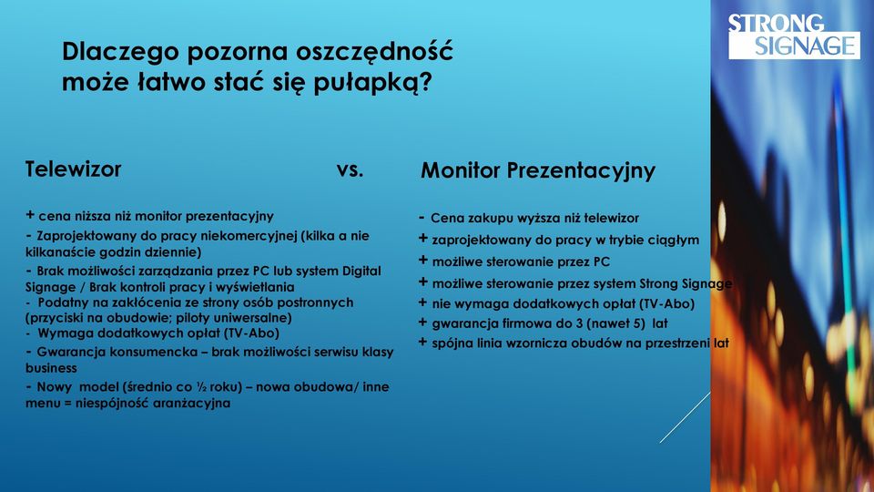 Digital Signage / Brak kontroli pracy i wyświetlania - Podatny na zakłócenia ze strony osób postronnych (przyciski na obudowie; piloty uniwersalne) - Wymaga dodatkowych opłat (TV-Abo) - Gwarancja