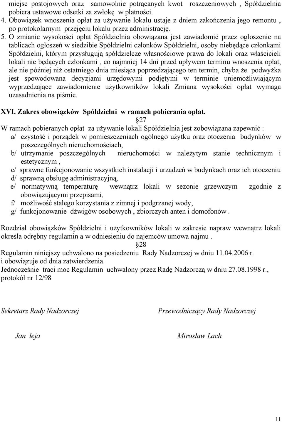 O zmianie wysokości opłat Spółdzielnia obowiązana jest zawiadomić przez ogłoszenie na tablicach ogłoszeń w siedzibie Spółdzielni członków Spółdzielni, osoby niebędące członkami Spółdzielni, którym