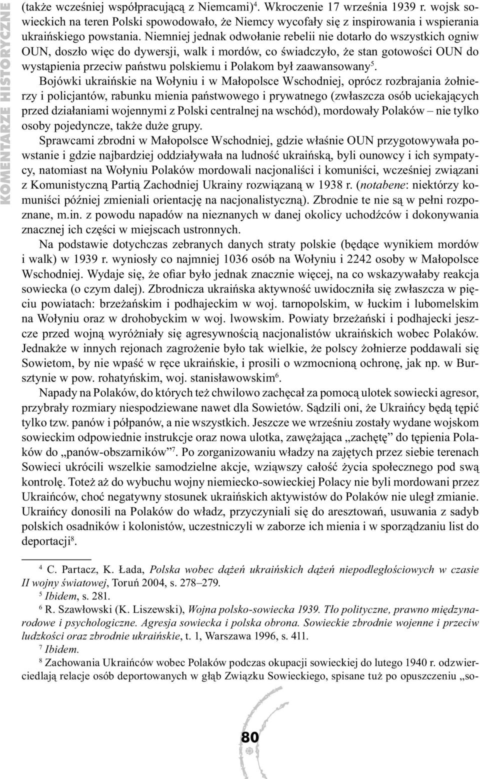 Niemniej jednak odwołanie rebelii nie dotarło do wszystkich ogniw OUN, doszło więc do dywersji, walk i mordów, co świadczyło, że stan gotowości OUN do wystąpienia przeciw państwu polskiemu i Polakom