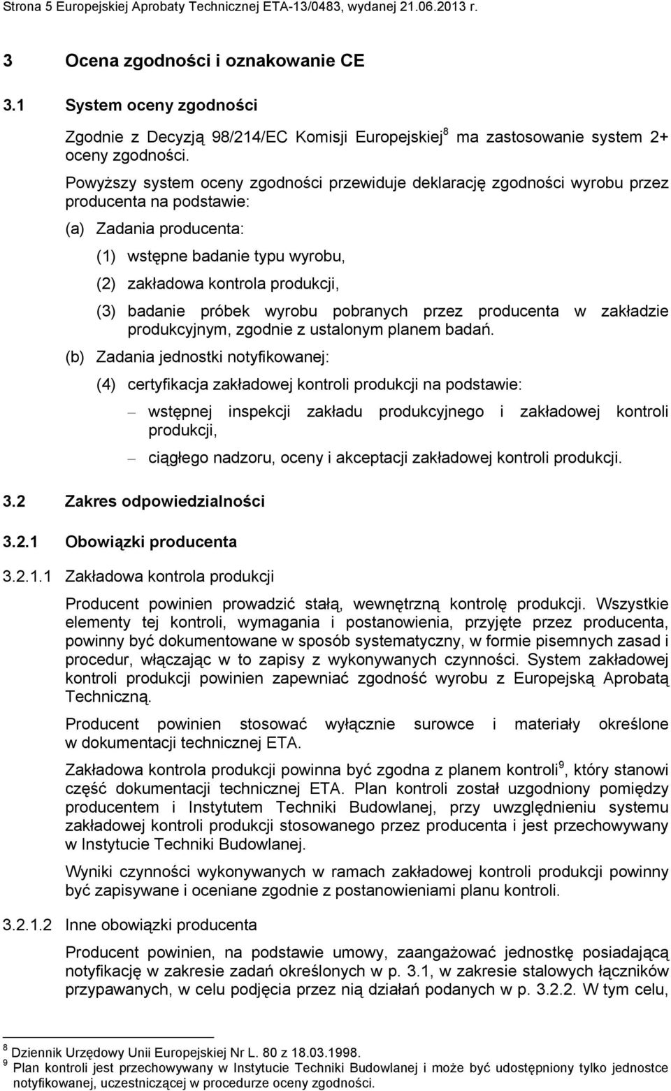 Powyższy system oceny zgodności przewiduje deklarację zgodności wyrobu przez producenta na podstawie: (a) Zadania producenta: (1) wstępne badanie typu wyrobu, (2) zakładowa kontrola produkcji, (3)