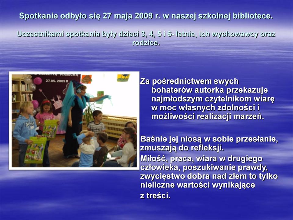 Za pośrednictwem swych bohaterów autorka przekazuje najmłodszym czytelnikom wiarę w moc własnych zdolności i możliwości