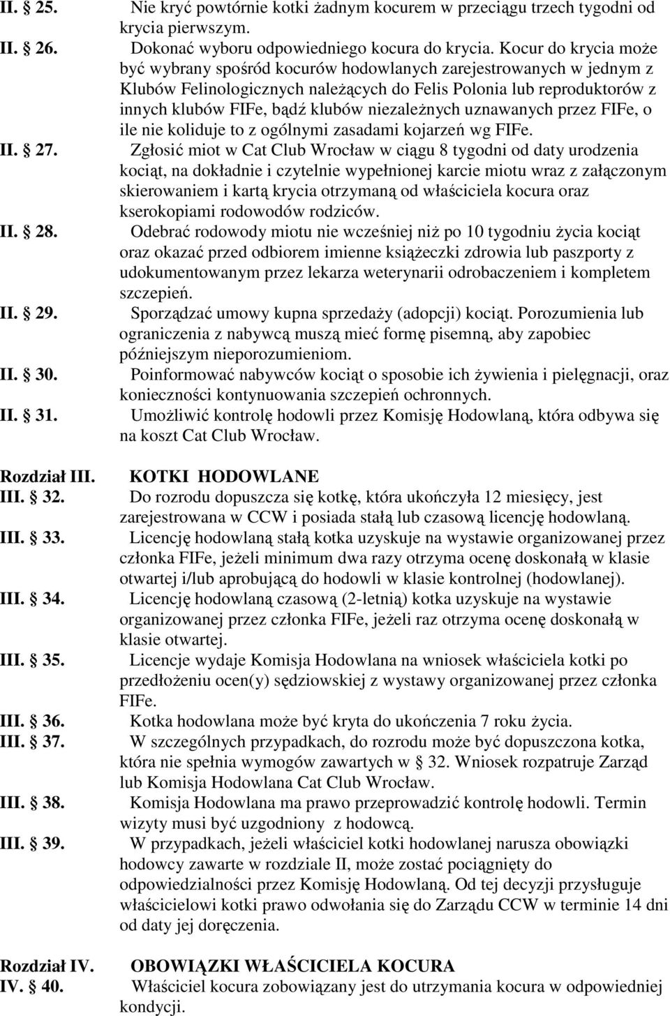 Kocur do krycia może być wybrany spośród kocurów hodowlanych zarejestrowanych w jednym z Klubów Felinologicznych należących do Felis Polonia lub reproduktorów z innych klubów FIFe, bądź klubów