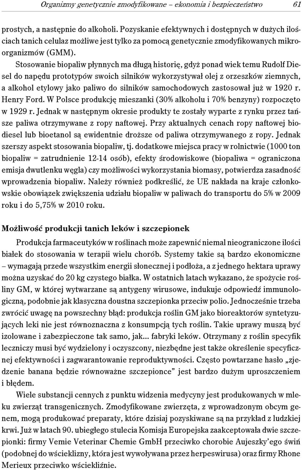 Stosowanie biopaliw płynnych ma długą historię, gdyż ponad wiek temu Rudolf Diesel do napędu prototypów swoich silników wykorzystywał olej z orzeszków ziemnych, a alkohol etylowy jako paliwo do