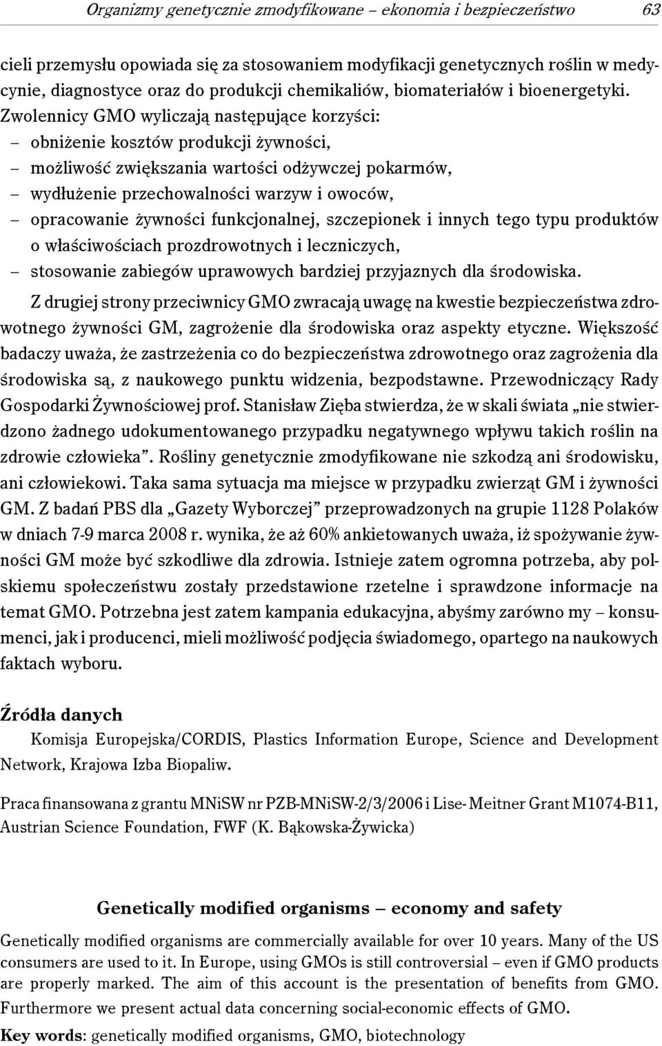 Zwolennicy GMO wyliczają następujące korzyści: obniżenie kosztów produkcji żywności, możliwość zwiększania wartości odżywczej pokarmów, wydłużenie przechowalności warzyw i owoców, opracowanie