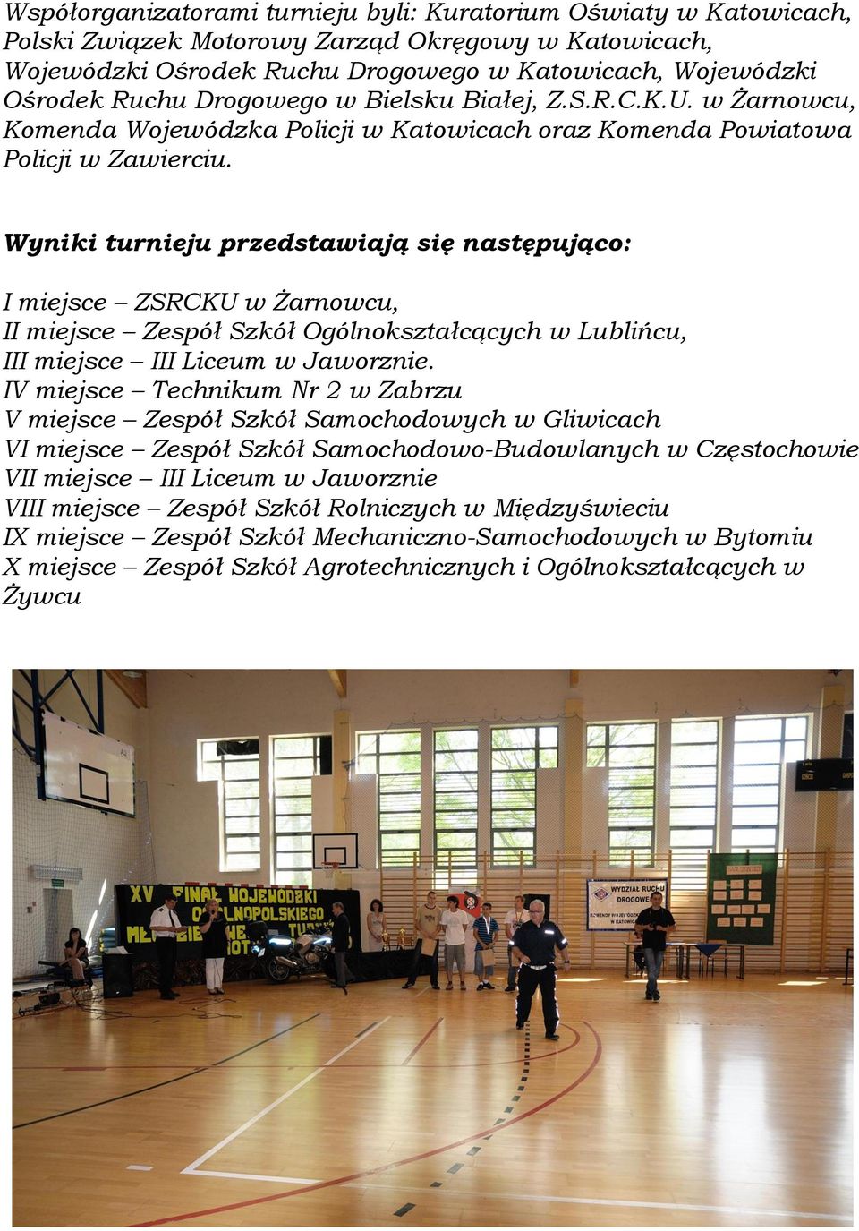 Wyniki turnieju przedstawiają się następująco: I miejsce ZSRCKU w Żarnowcu, II miejsce Zespół Szkół Ogólnokształcących w Lublińcu, III miejsce III Liceum w Jaworznie.
