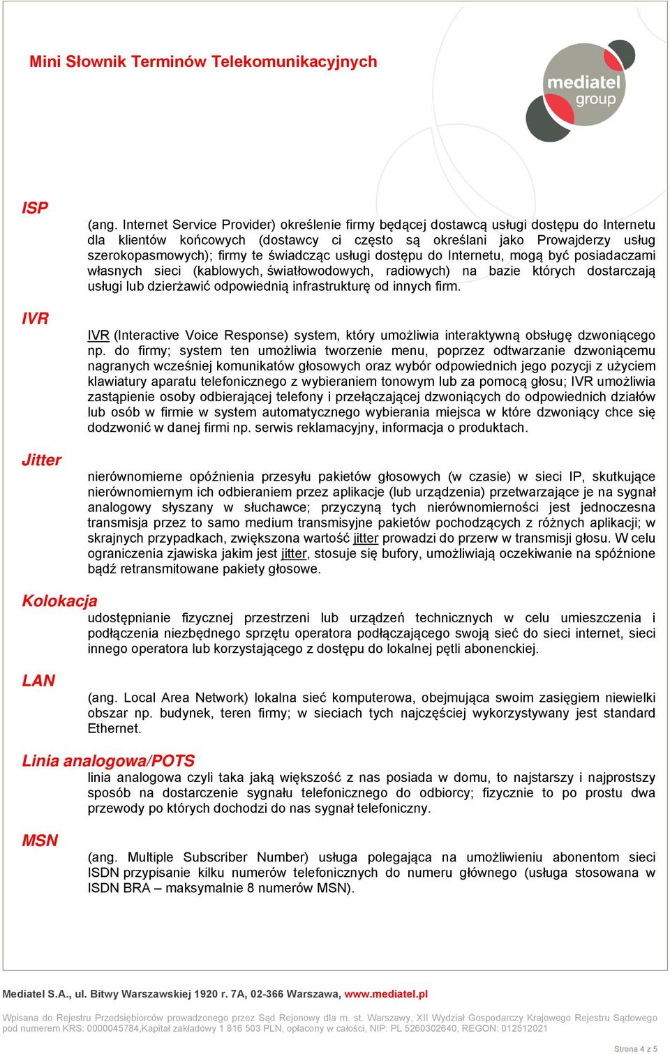 świadcząc usługi dostępu do Internetu, mogą być posiadaczami własnych sieci (kablowych, światłowodowych, radiowych) na bazie których dostarczają usługi lub dzierżawić odpowiednią infrastrukturę od