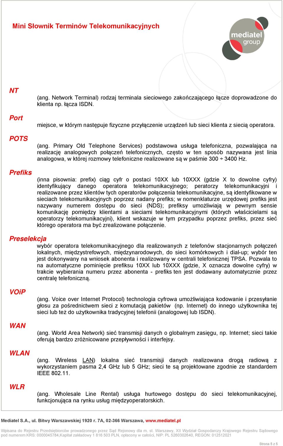 Primary Old Telephone Services) podstawowa usługa telefoniczna, pozwalająca na realizację analogowych połączeń telefonicznych, często w ten sposób nazywana jest linia analogowa, w której rozmowy