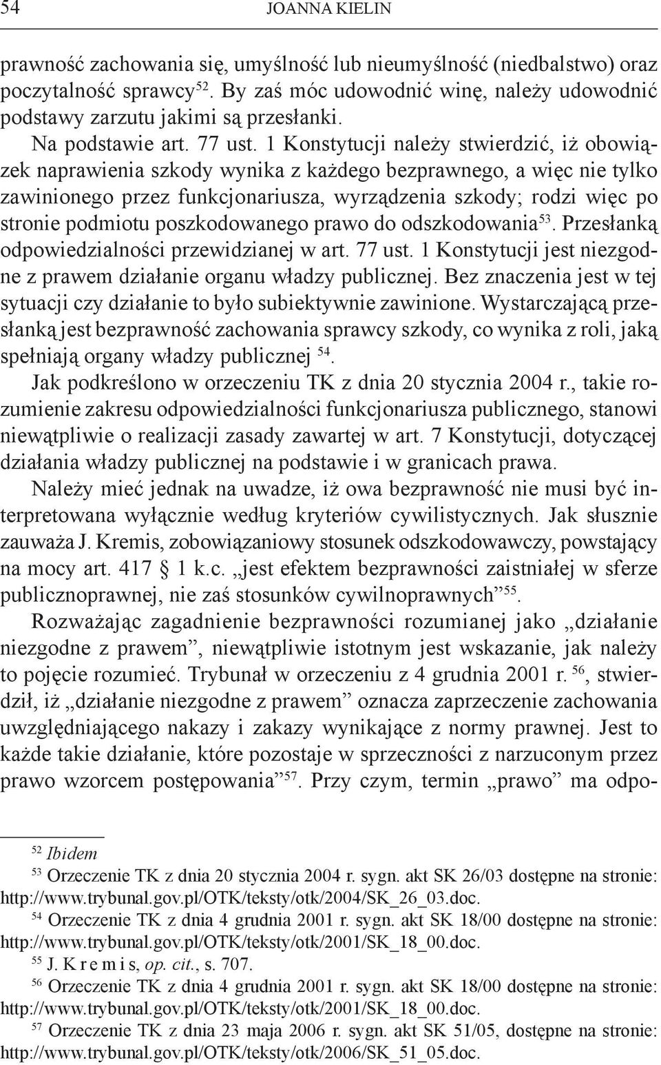 1 Konstytucji należy stwierdzić, iż obowiązek naprawienia szkody wynika z każdego bezprawnego, a więc nie tylko zawinionego przez funkcjonariusza, wyrządzenia szkody; rodzi więc po stronie podmiotu
